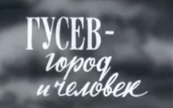 «Гусев — город и человек»: советский документальный фильм о С.И. Гусеве